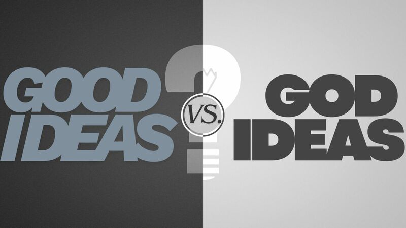 Good Ideas vs. God Ideas