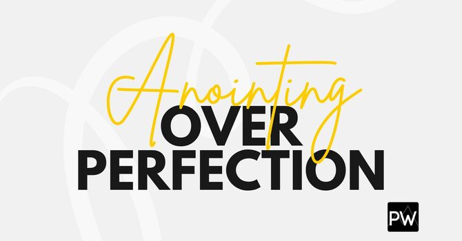 Anointing Over Perfection