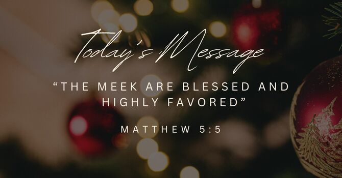 THE MEEK ARE BLESSED AND HIGHLY FAVORED