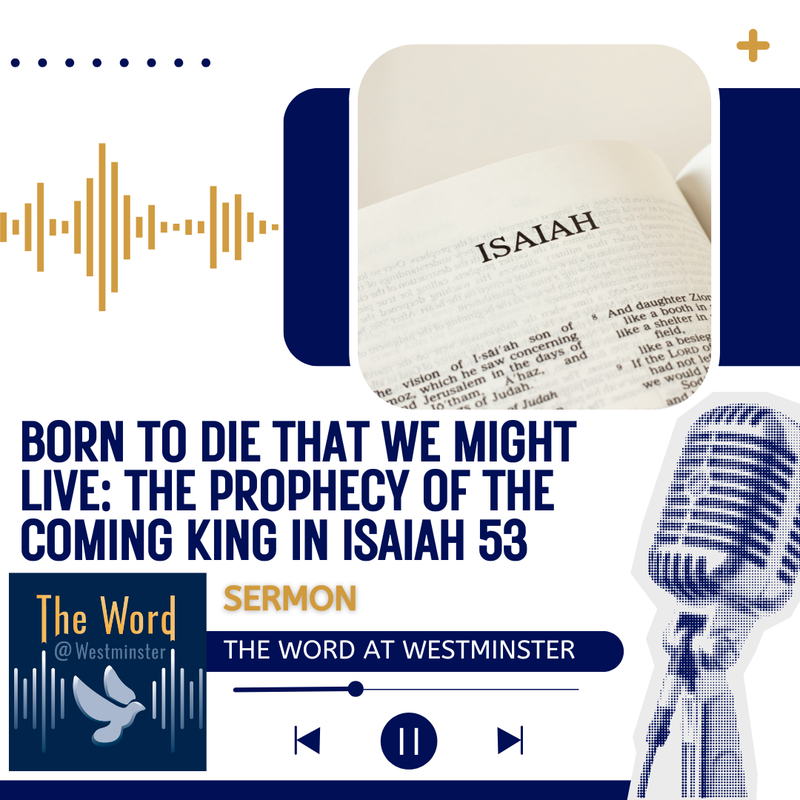 Born To Die That We Might Live: The Prophecy of the Coming King in Isaiah 53  (Sermon)