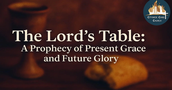 The Lord’s Table: A Prophecy of Present Grace and Future Glory”