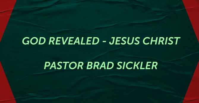 God Revealed - Jesus Christ    Pastor Brad Sickler