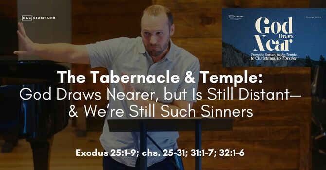The Tabernacle & Temple: God Draws Nearer, but Is Still Distant—& We’re Still Such Sinners