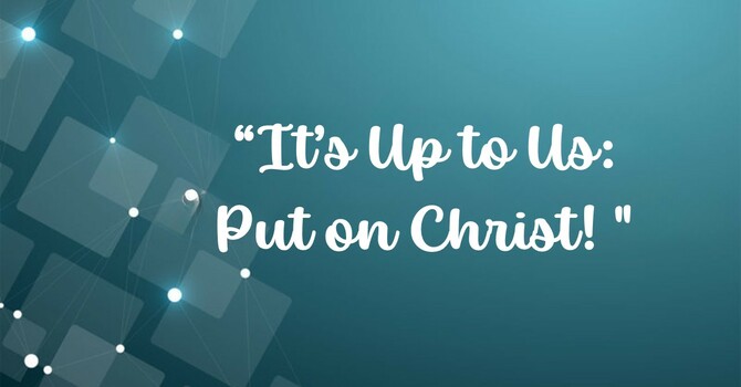 It's Up to Us: Put on Christ!