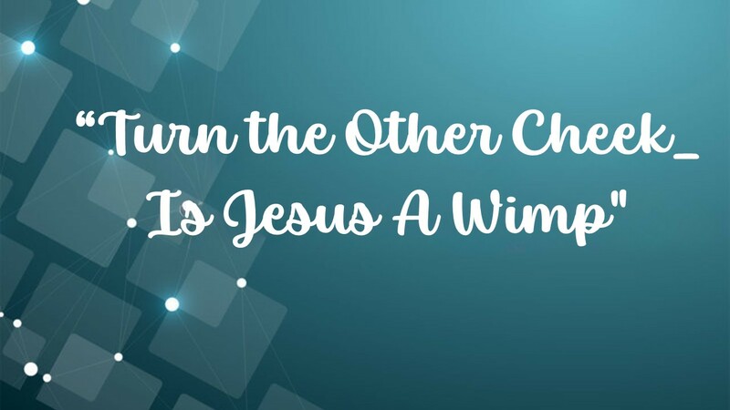 Turn the Other Cheek: Is Jesus a Wimp?