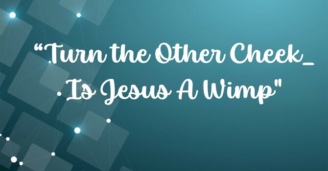 Turn the Other Cheek: Is Jesus a Wimp?