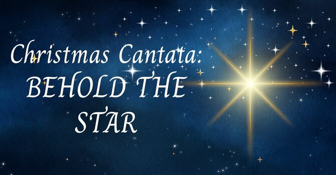 Christmas Cantata: Behold the Star!