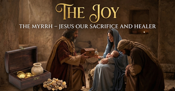 The Joy -The Myrrh - Jesus Our Sacrifice and Healer