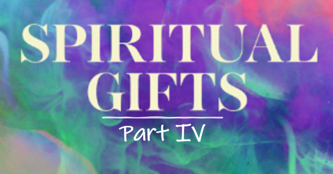 Spiritual Gifts Part IV