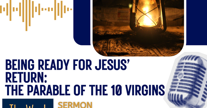 Being Ready for Jesus’ Return: The Parable of the 10 Virgins (sermon)