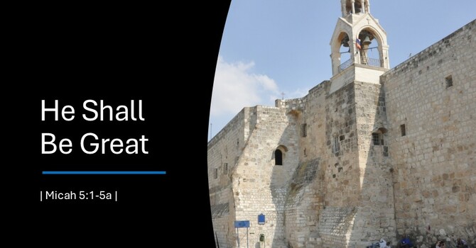 Micah 5:1-5a "He Shall Be Great"