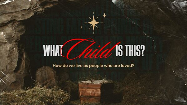 What Child is This? - How do we live as people who are loved?