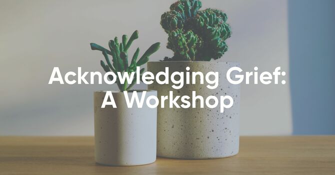Acknowledging Grief: A Workshop