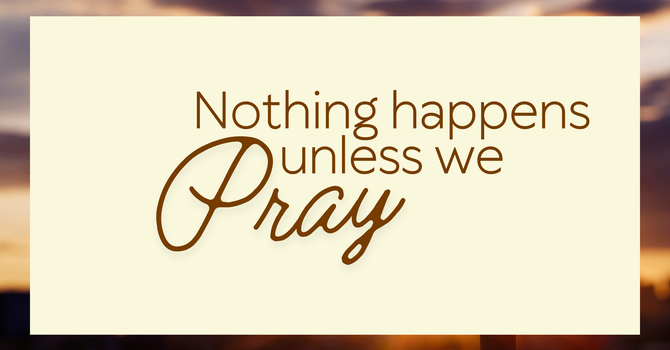 Nothing Happens Unless We Pray