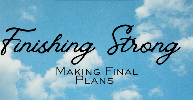 Finishing Strong: Making Final Plans 