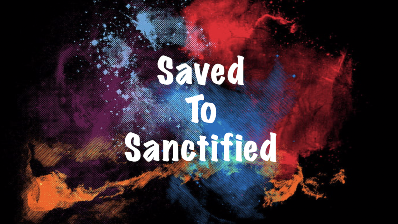 Saved To Sanctified