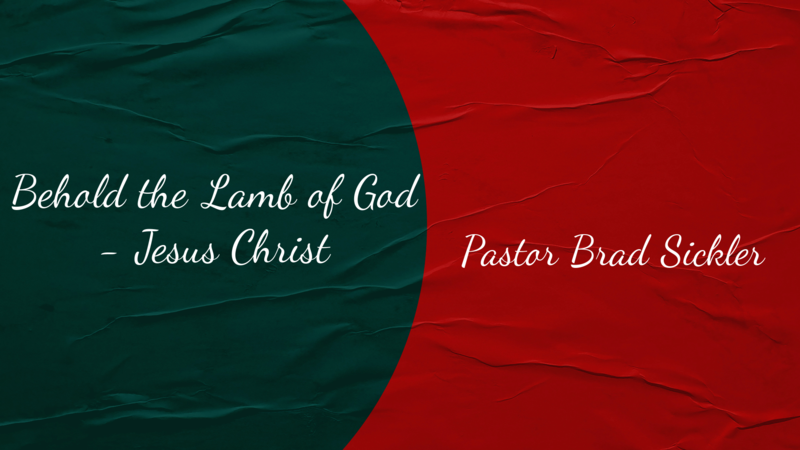 Behold the Lamb of God - Jesus Christ    Pastor Brad Sickler