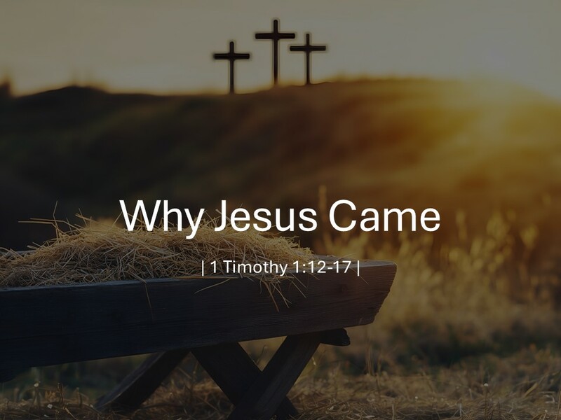 1 Timothy 1:12-17 "Why Jesus Came"