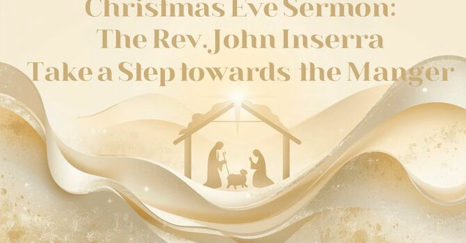 Take a Step Towards the Manger (Christmas Eve Sermon: The Rev. John Inserra)