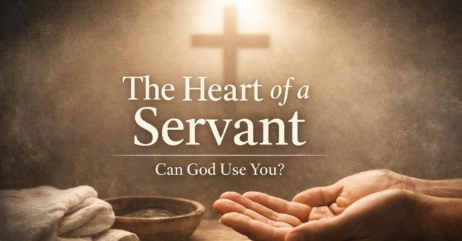 The Heart of a Servant: Can God Use You?
