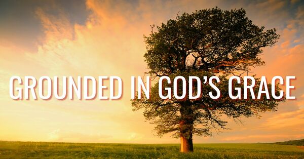 GROUNDED BY GOD'S GRACE
