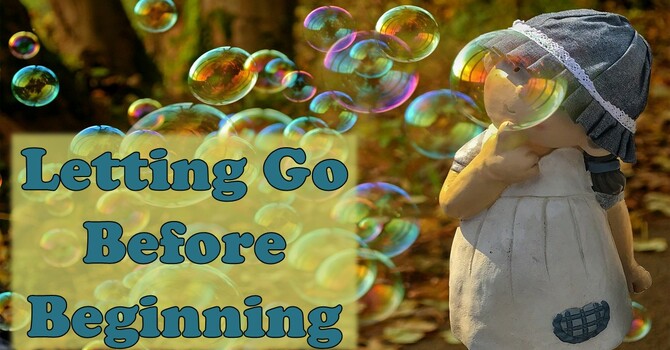 Letting Go Before Beginning