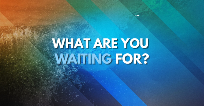 What are you Waiting for?