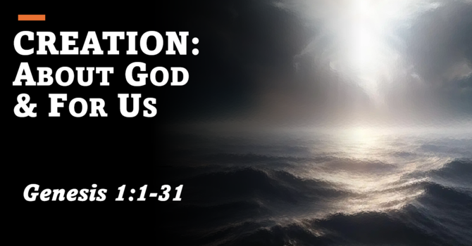 Creation: About Him & For Us