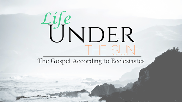 Life Under the Sun: The Gospel According to Ecclesiastes