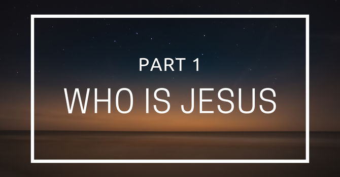 Who Is Jesus - Part 1