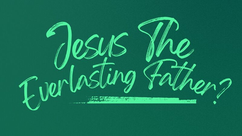 Jesus the Everlasting Father?