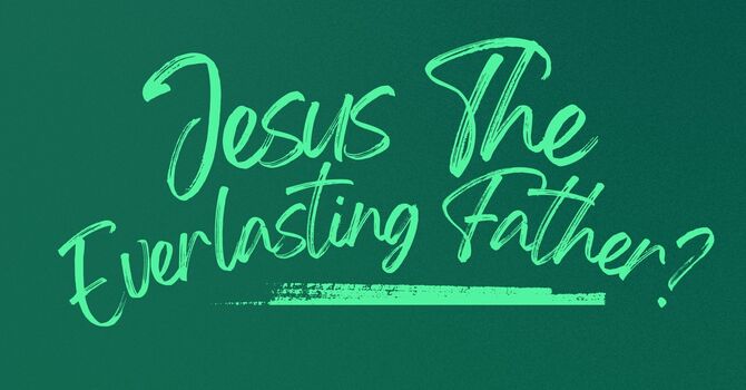 Jesus the Everlasting Father?