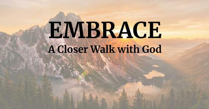 Sermon Series:  Embrace, A Closer Walk with God