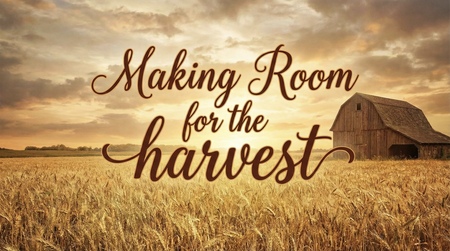 Making Room For The Harvest
