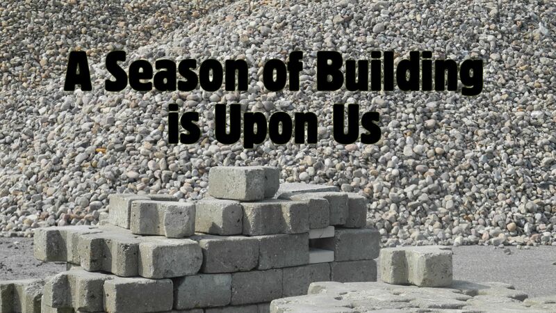 A Season of Building is Upon Us