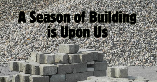A Season of Building is Upon Us