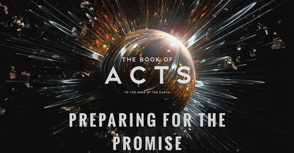 "The Book of Acts: To the Ends of the Earth | Preparing for the Promise"