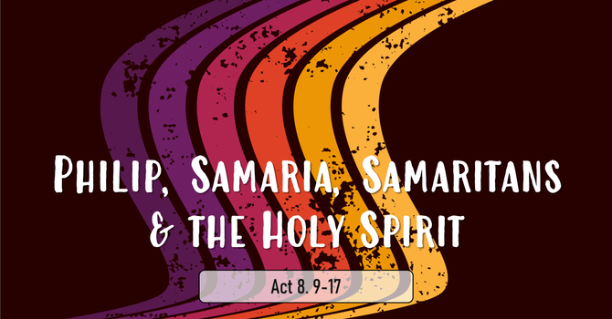 Philip, Samaria, Samaritans and the Holy Spirit