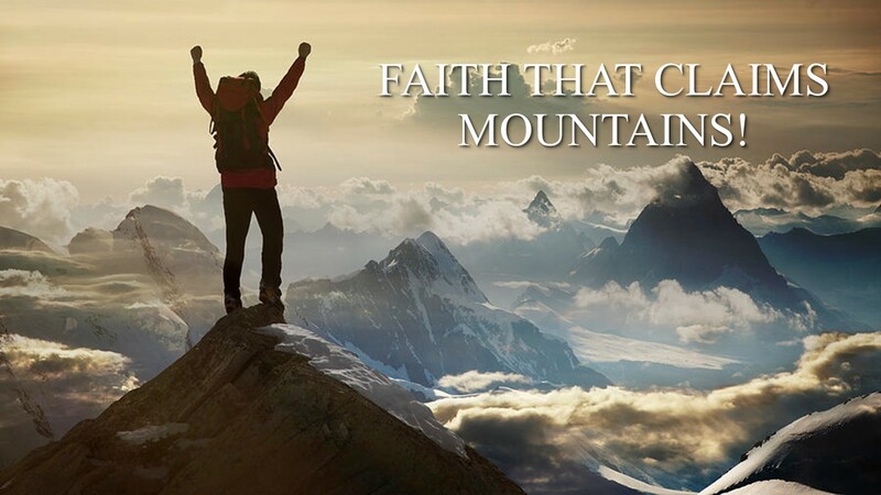 “FAITH THAT CLAIMS MOUNTAINS!”