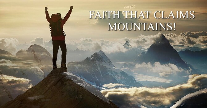“FAITH THAT CLAIMS MOUNTAINS!”