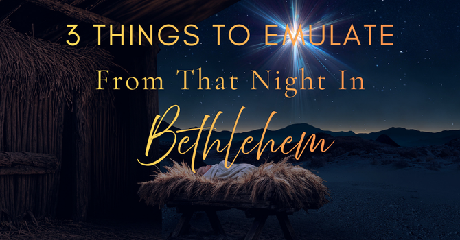 3 Things to Emulate from the Night in Bethlehem
