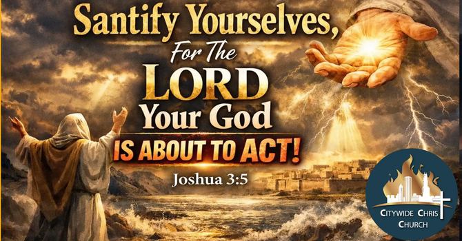 Sanctify Yourselves, For The Lord Your God Is About To Act