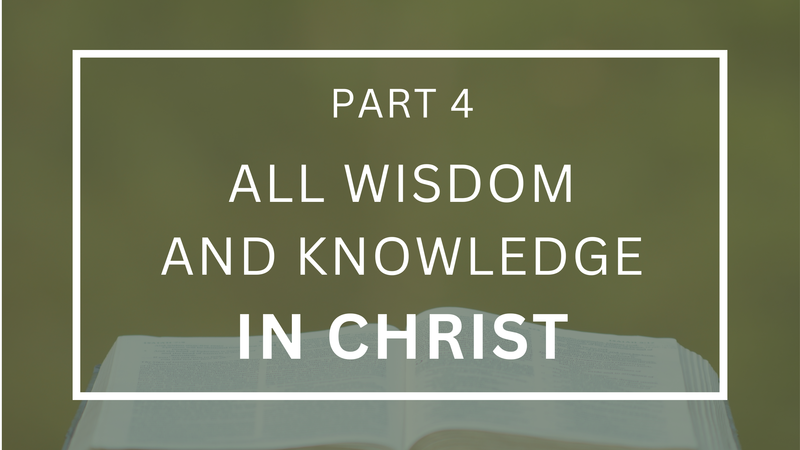 All Wisdom and Knowledge In Christ - Part 4