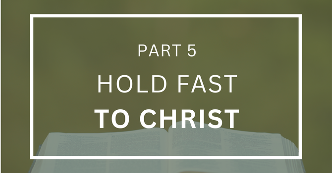 Hold Fast to Christ - Part 5