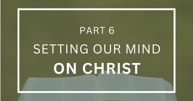 Setting Our Mind on Christ - Part 6