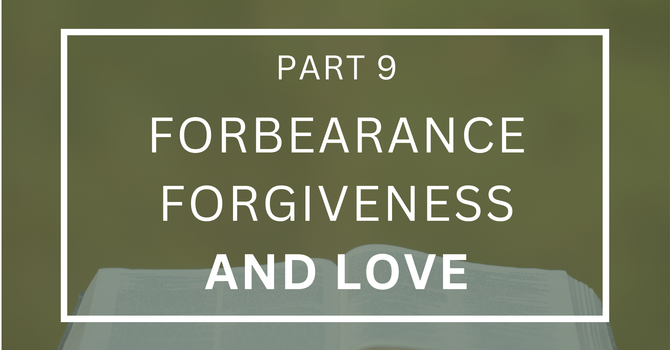 Forbearance, Forgiveness and Love - Part 9