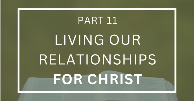 Living Our Relationships For Christ - Part 11