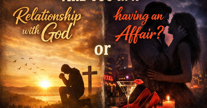 ARE YOU IN A RELATIONSHIP OR HAVING AN AFFAIR WITH GOD?