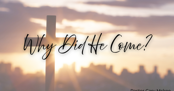 Why Did He Come? (Part 3) The Prodigal | Pastor Cary McKee