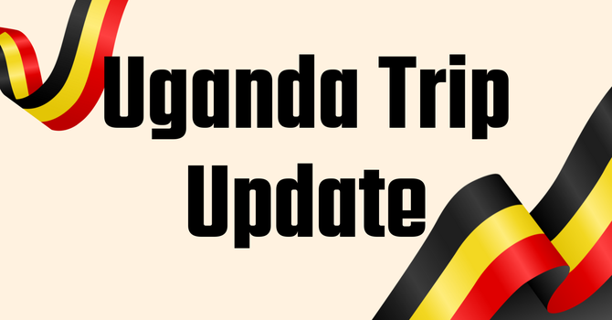 Uganda Trip Update